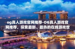 og真人游戏官网推荐-OG真人游戏官网推荐，探索最新、最热的在线游戏世界-og真人游戏官网推荐