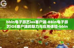 bbin电子游艺ios客户端-BBin电子游艺iOS客户端的魅力与应用体验-bbin电子游艺ios客户端