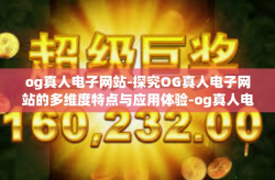 og真人电子网站-探究OG真人电子网站的多维度特点与应用体验-og真人电子网站