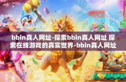 bbin真人网址-探索bbin真人网址 探索在线游戏的真实世界-bbin真人网址
