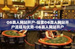 OG真人网站开户-探索OG真人网站开户流程与优势-OG真人网站开户