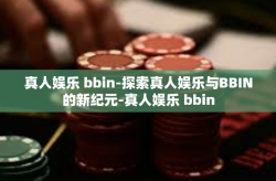 真人娱乐 bbin-探索真人娱乐与BBIN的新纪元-真人娱乐 bbin