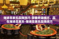 赌场百家乐赢钱技巧-掌握关键技巧，赢在赌场百家乐-赌场百家乐赢钱技巧