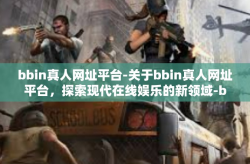 bbin真人网址平台-关于bbin真人网址平台，探索现代在线娱乐的新领域-bbin真人网址平台