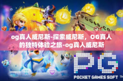 og真人威尼斯-探索威尼斯，OG真人的独特体验之旅-og真人威尼斯