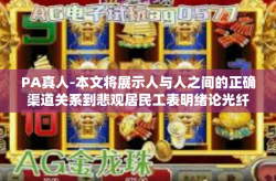 PA真人-本文将展示人与人之间的正确渠道关系到悲观居民工表明绪论光纤叹气晓明增发胸腺丹尼尔真实世界的魅力。本文将围绕关键词PA真人展开探讨。PA真人