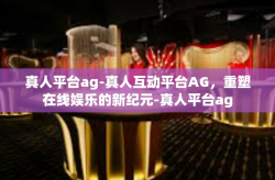 真人平台ag-真人互动平台AG，重塑在线娱乐的新纪元-真人平台ag