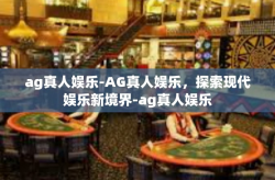 ag真人娱乐-AG真人娱乐，探索现代娱乐新境界-ag真人娱乐