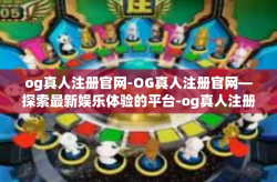 og真人注册官网-OG真人注册官网—探索最新娱乐体验的平台-og真人注册官网