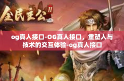 og真人接口-OG真人接口，重塑人与技术的交互体验-og真人接口