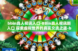 bbin真人视讯入口-BBin真人视讯新入口 探索虚拟世界的真实交流之道-bbin真人视讯入口