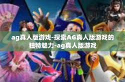 ag真人版游戏-探索AG真人版游戏的独特魅力-ag真人版游戏