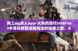 网上ag真人app-火热的现代Internet中寻找那颗清醒纯洁的链摆之星，AG真人app在线体验之旅-网上ag真人app