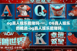 og真人娱乐能赌吗-一、OG真人娱乐的概述-og真人娱乐能赌吗