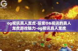og视讯真人龙虎-探索OG视讯的真人龙虎游戏魅力-og视讯真人龙虎