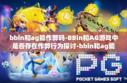 bbin和ag能作弊吗-BBin和AG游戏中是否存在作弊行为探讨-bbin和ag能作弊吗