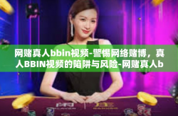 网赌真人bbin视频-警惕网络赌博，真人BBIN视频的陷阱与风险-网赌真人bbin视频