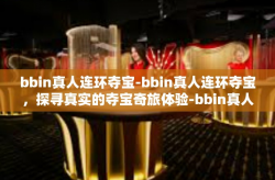 bbin真人连环夺宝-bbin真人连环夺宝，探寻真实的夺宝奇旅体验-bbin真人连环夺宝