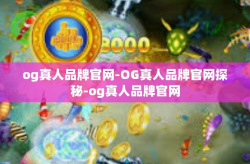 og真人品牌官网-OG真人品牌官网探秘-og真人品牌官网