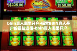 bbin真人哪里开户-探索BBIN真人开户的最佳途径-bbin真人哪里开户