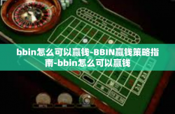 bbin怎么可以赢钱-BBIN赢钱策略指南-bbin怎么可以赢钱