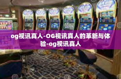 og视讯真人-OG视讯真人的革新与体验-og视讯真人