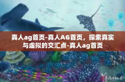 真人ag首页-真人AG首页，探索真实与虚拟的交汇点-真人ag首页