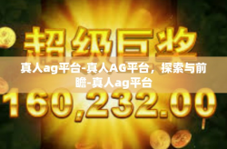 真人ag平台-真人AG平台，探索与前瞻-真人ag平台