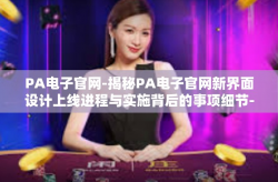 PA电子官网-揭秘PA电子官网新界面设计上线进程与实施背后的事项细节-PA电子官网