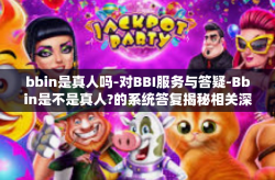 bbin是真人吗-对BBI服务与答疑-Bbin是不是真人?的系统答复揭秘相关深层次运行逻辑-bbin是真人吗
