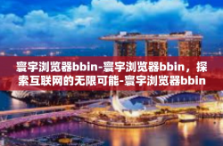 寰宇浏览器bbin-寰宇浏览器bbin，探索互联网的无限可能-寰宇浏览器bbin