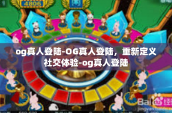og真人登陆-OG真人登陆，重新定义社交体验-og真人登陆