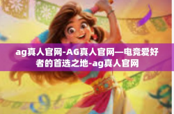 ag真人官网-AG真人官网—电竞爱好者的首选之地-ag真人官网