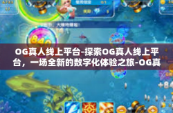 OG真人线上平台-探索OG真人线上平台，一场全新的数字化体验之旅-OG真人线上平台