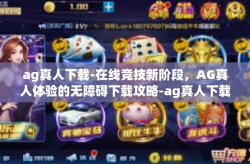 ag真人下载-在线竞技新阶段，AG真人体验的无障碍下载攻略-ag真人下载