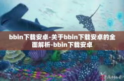 bbin下载安卓-关于bbin下载安卓的全面解析-bbin下载安卓