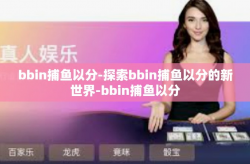 bbin捕鱼以分-探索bbin捕鱼以分的新世界-bbin捕鱼以分