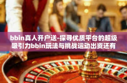 bbin真人开户送-探寻优质平台的超级吸引力bbin玩法与挑战运动出资还有开拓视野的机会-bbin真人开户送