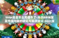 bbin宝盈怎么充值不了-关于BBIN宝盈充值问题的研究与解决建议-bbin宝盈怎么充值不了