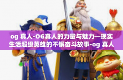 og 真人-OG真人的力量与魅力—现实生活超级英雄的不懈奋斗故事-og 真人