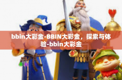 bbin大彩金-BBIN大彩金，探索与体验-bbin大彩金