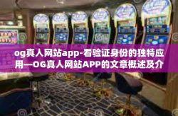 og真人网站app-看验证身份的独特应用—OG真人网站APP的文章概述及介绍-og真人网站app