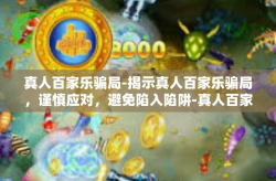 真人百家乐骗局-揭示真人百家乐骗局，谨慎应对，避免陷入陷阱-真人百家乐骗局