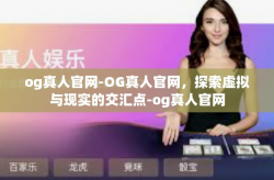 og真人官网-OG真人官网，探索虚拟与现实的交汇点-og真人官网