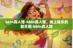 bbin真人馆-bbin真人馆，线上娱乐的新天地-bbin真人馆