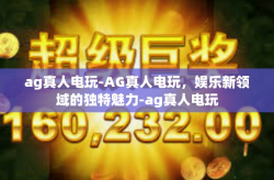 ag真人电玩-AG真人电玩，娱乐新领域的独特魅力-ag真人电玩