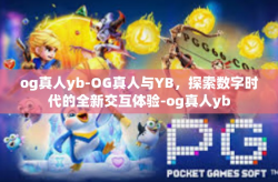 og真人yb-OG真人与YB，探索数字时代的全新交互体验-og真人yb