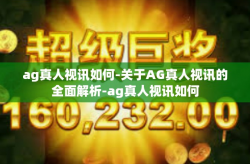 ag真人视讯如何-关于AG真人视讯的全面解析-ag真人视讯如何