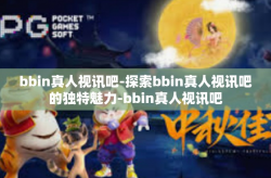 bbin真人视讯吧-探索bbin真人视讯吧的独特魅力-bbin真人视讯吧