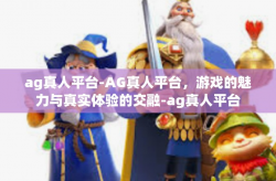 ag真人平台-AG真人平台，游戏的魅力与真实体验的交融-ag真人平台